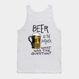 beer is the answer. WHAT WAS THE QUESTION? beer funny quote Tank Top